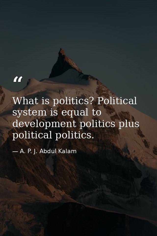 What is politics? Political system is equal to development politics plus political politics. — A. P. J. Abdul Kalam