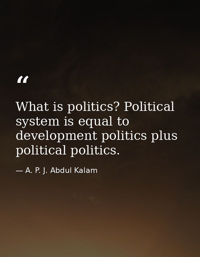What is politics? Political system is equal to development politics plus political politics. — A. P. J. Abdul Kalam