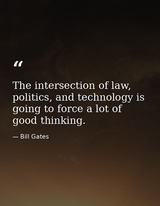 The intersection of law, politics, and technology is going to force a lot of good thinking. — Bill Gates