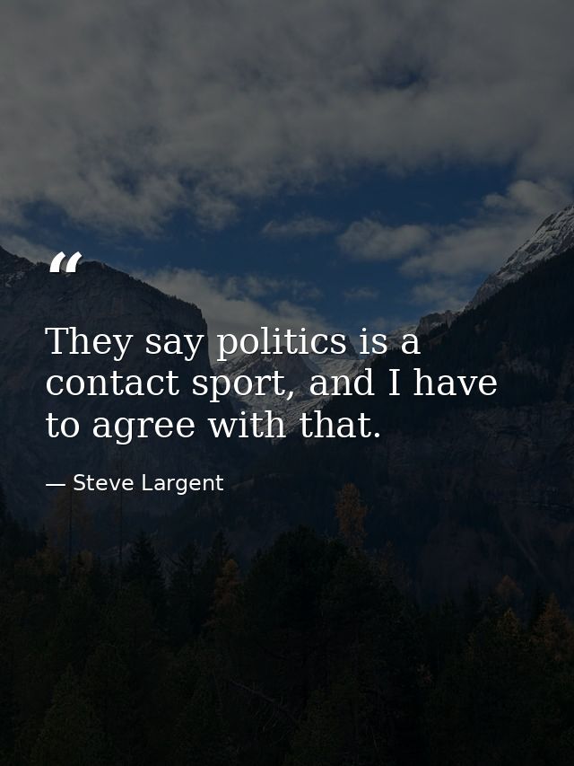 They say politics is a contact sport, and I have to agree with that. — Steve Largent