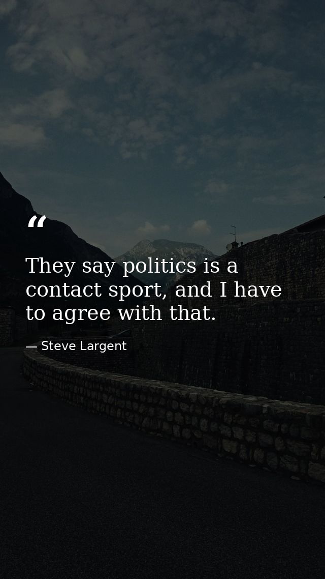 They say politics is a contact sport, and I have to agree with that. — Steve Largent