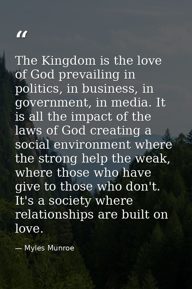 The Kingdom is the love of God prevailing in politics, in business, in government, in media. It is all the impact of the — Myles Munroe