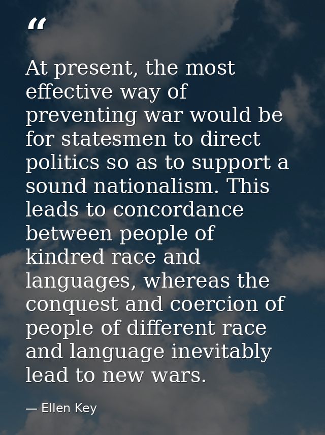 At present, the most effective way of preventing war would be for statesmen to direct politics so as to support a sound  — Ellen Key