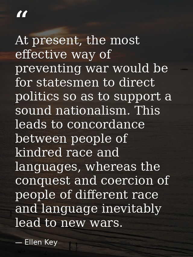 At present, the most effective way of preventing war would be for statesmen to direct politics so as to support a sound  — Ellen Key