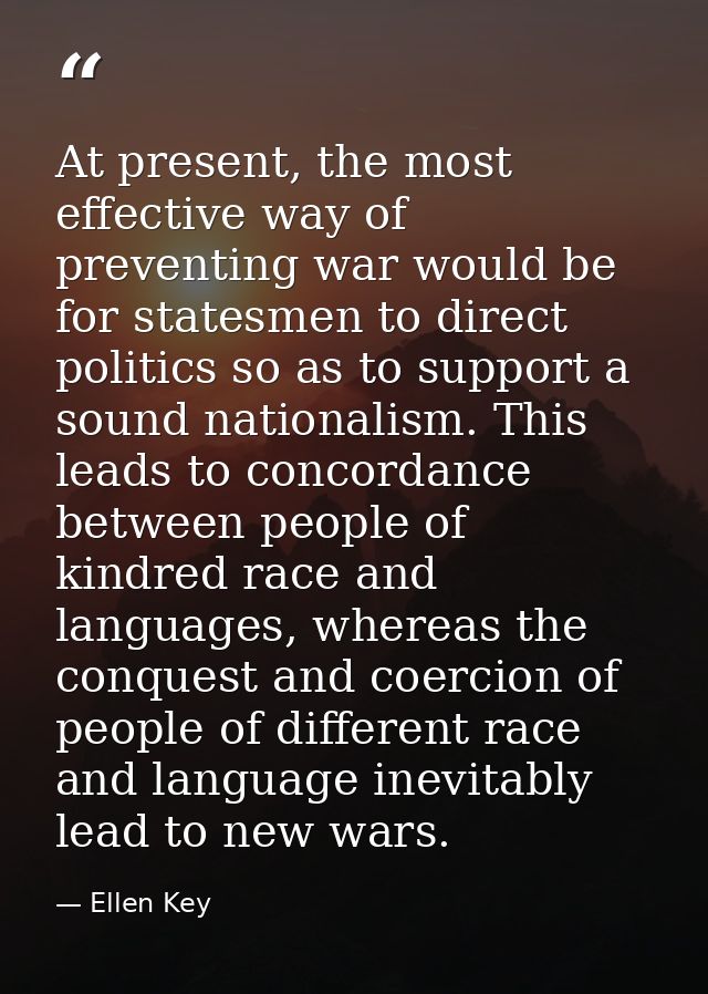 At present, the most effective way of preventing war would be for statesmen to direct politics so as to support a sound  — Ellen Key