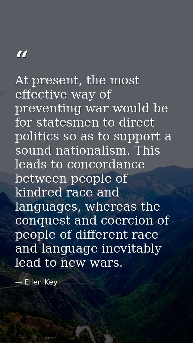 At present, the most effective way of preventing war would be for statesmen to direct politics so as to support a sound  — Ellen Key