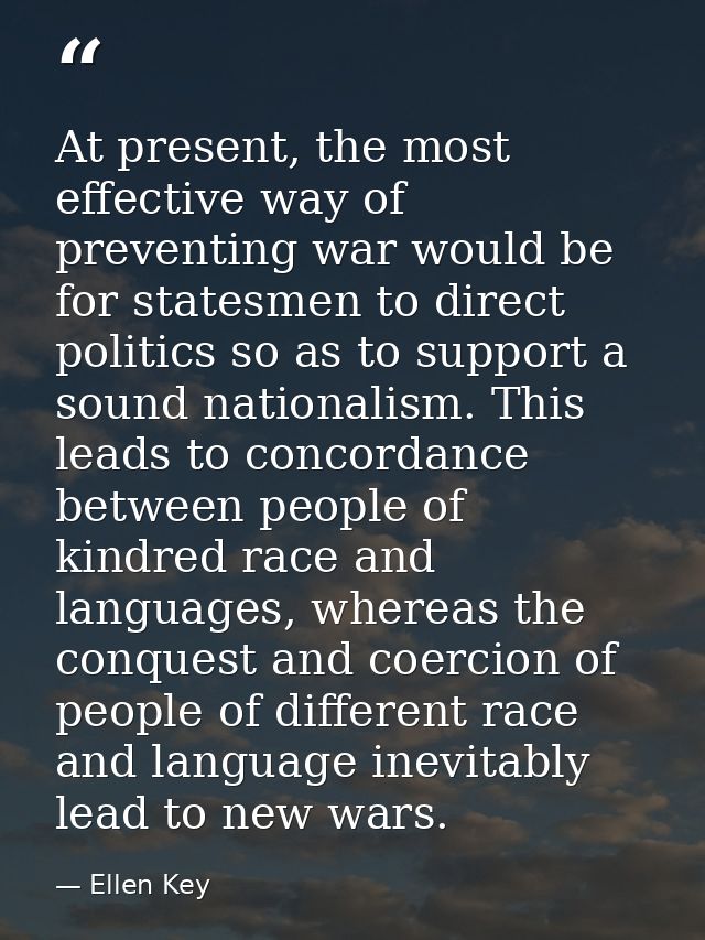 At present, the most effective way of preventing war would be for statesmen to direct politics so as to support a sound  — Ellen Key