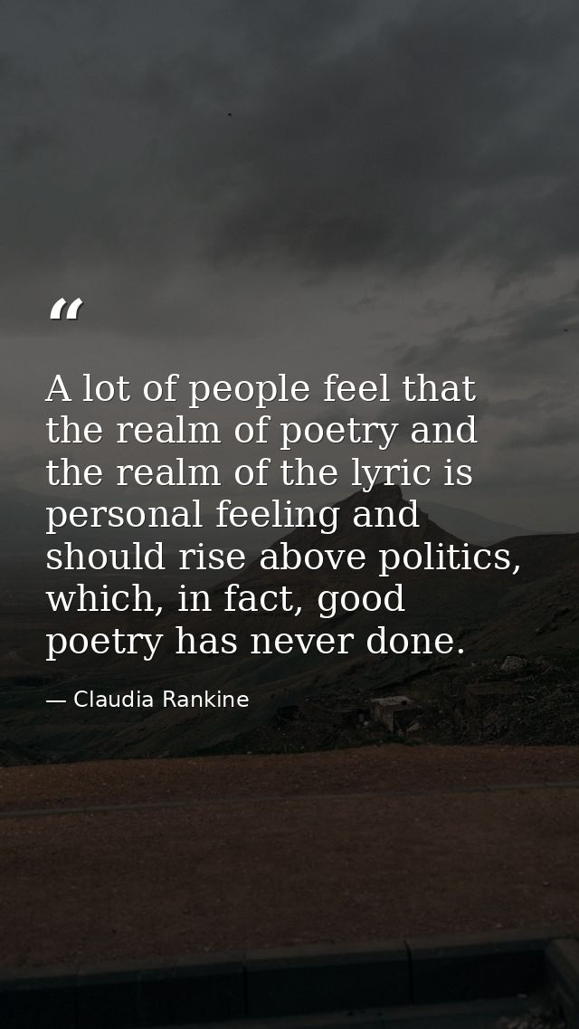 A lot of people feel that the realm of poetry and the realm of the lyric is personal feeling and should rise above polit — Claudia Rankine