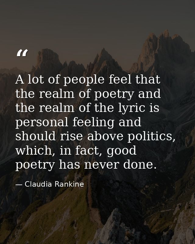 A lot of people feel that the realm of poetry and the realm of the lyric is personal feeling and should rise above polit — Claudia Rankine