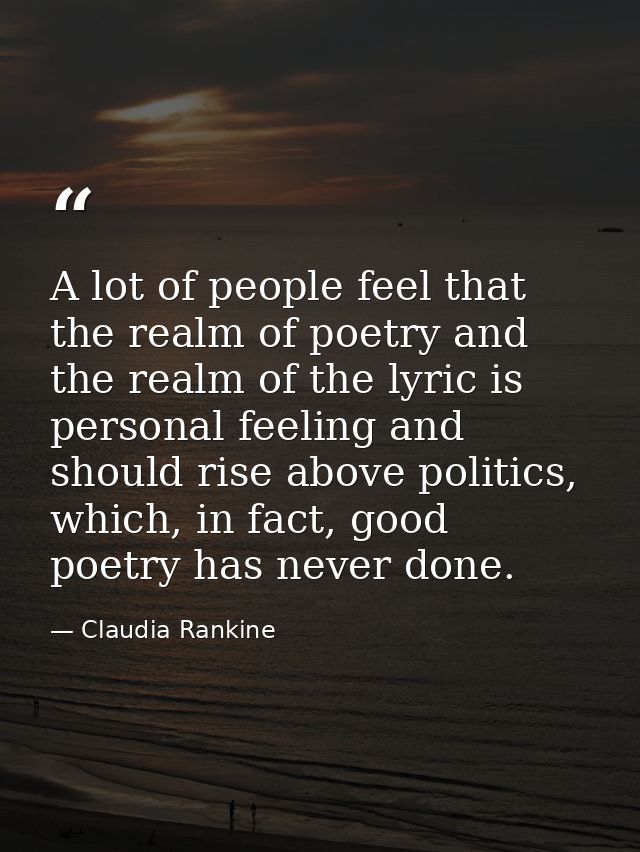 A lot of people feel that the realm of poetry and the realm of the lyric is personal feeling and should rise above polit — Claudia Rankine