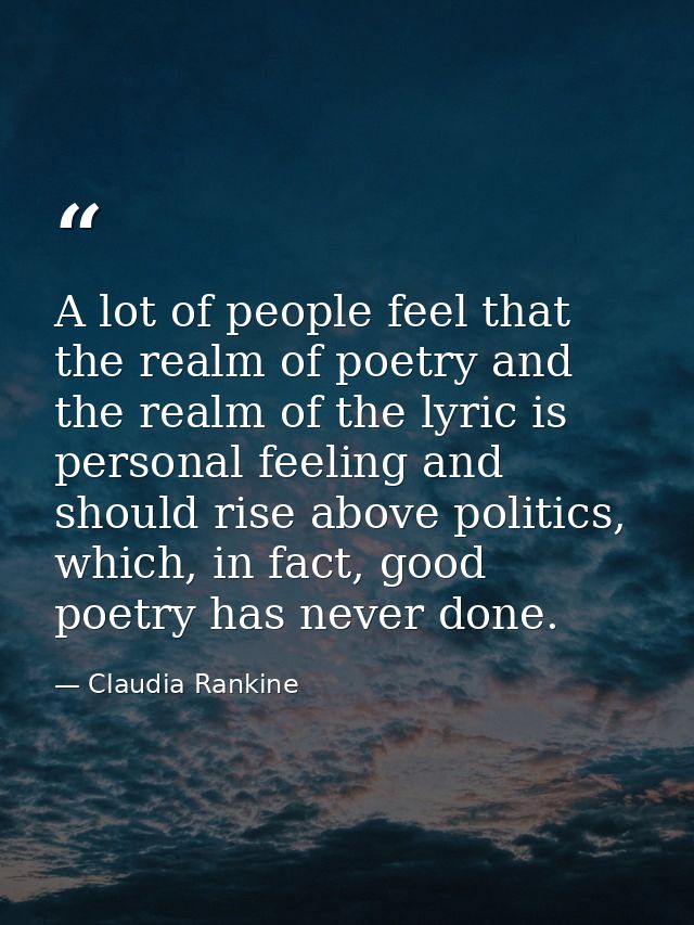 A lot of people feel that the realm of poetry and the realm of the lyric is personal feeling and should rise above polit — Claudia Rankine