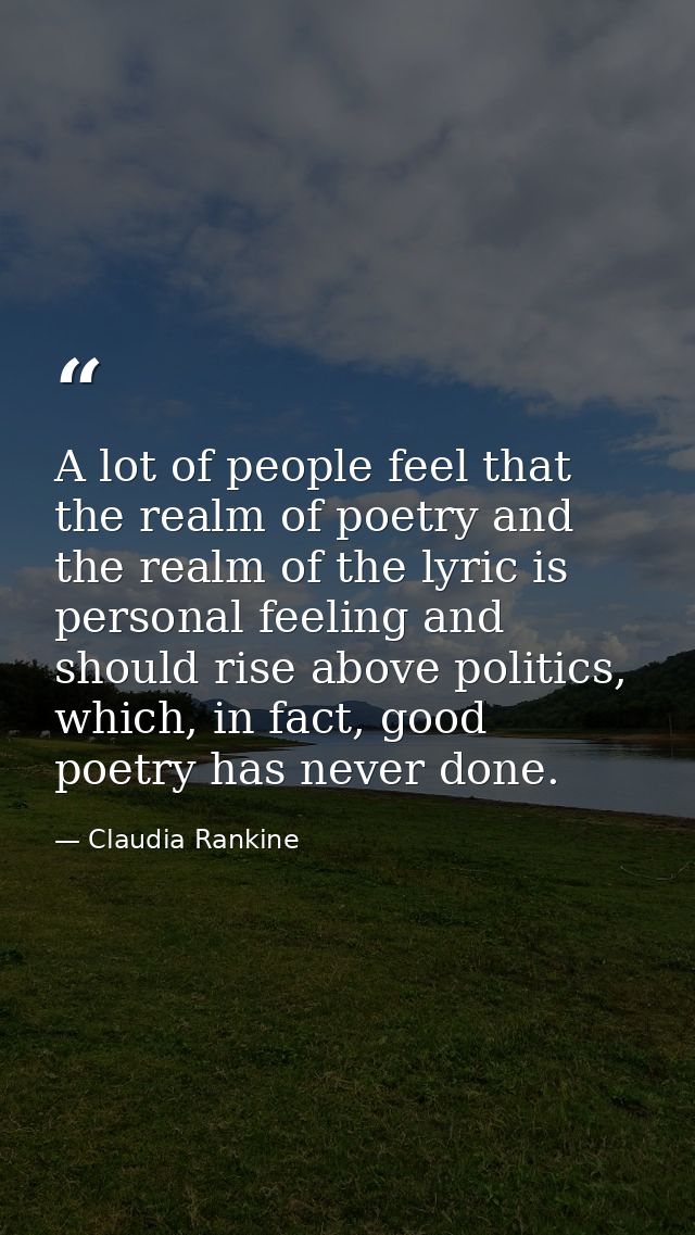 A lot of people feel that the realm of poetry and the realm of the lyric is personal feeling and should rise above polit — Claudia Rankine