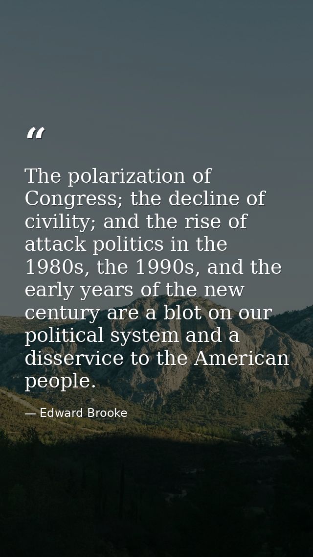 The polarization of Congress; the decline of civility; and the rise of attack politics in the 1980s, the 1990s, and the  — Edward Brooke