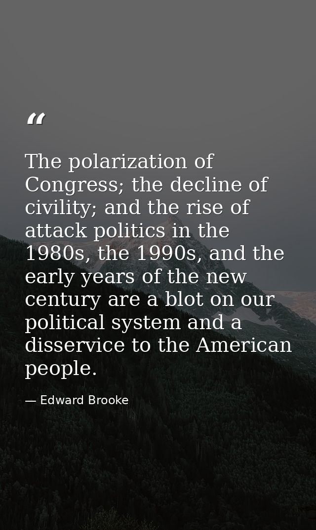 The polarization of Congress; the decline of civility; and the rise of attack politics in the 1980s, the 1990s, and the  — Edward Brooke