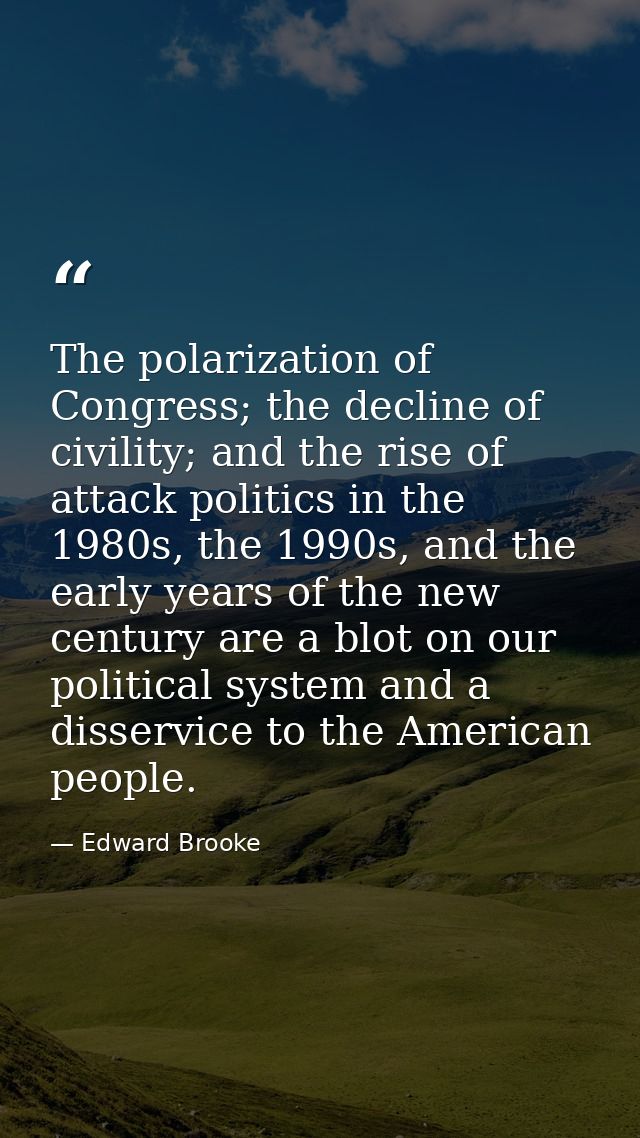 The polarization of Congress; the decline of civility; and the rise of attack politics in the 1980s, the 1990s, and the  — Edward Brooke