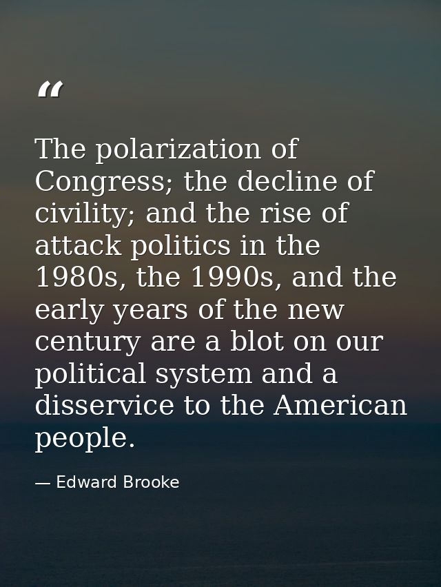 The polarization of Congress; the decline of civility; and the rise of attack politics in the 1980s, the 1990s, and the  — Edward Brooke