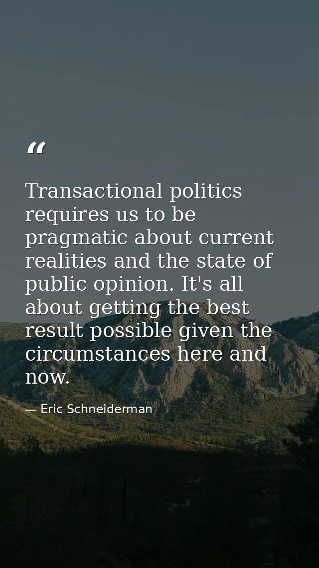 Transactional politics requires us to be pragmatic about current realities and the state of public opinion. It's all abo — Eric Schneiderman