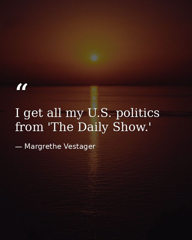 I get all my U.S. politics from 'The Daily Show.' — Margrethe Vestager