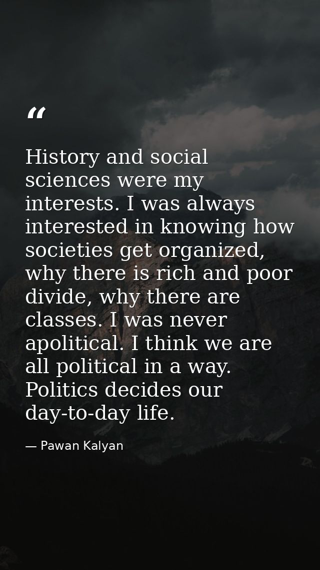 History and social sciences were my interests. I was always interested in knowing how societies get organized, why there — Pawan Kalyan