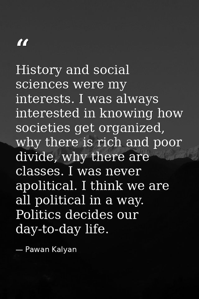 History and social sciences were my interests. I was always interested in knowing how societies get organized, why there — Pawan Kalyan