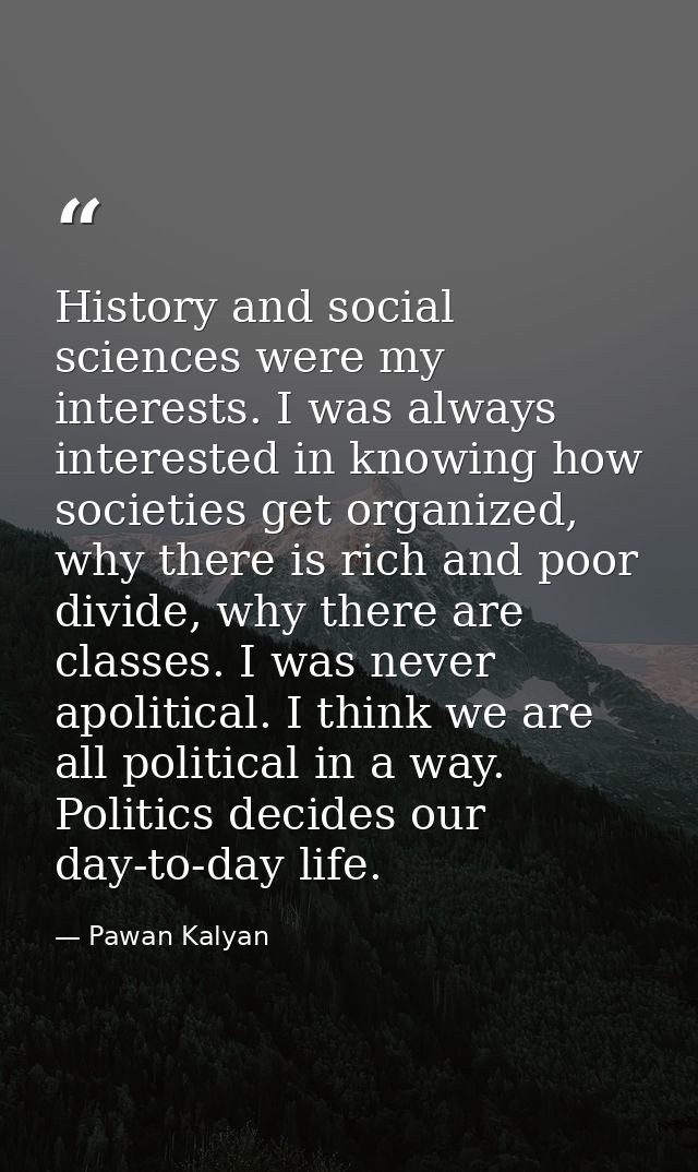 History and social sciences were my interests. I was always interested in knowing how societies get organized, why there — Pawan Kalyan
