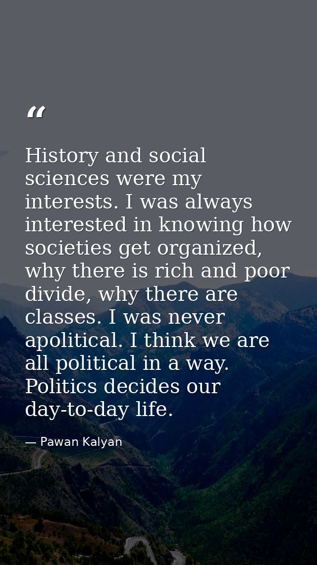 History and social sciences were my interests. I was always interested in knowing how societies get organized, why there — Pawan Kalyan