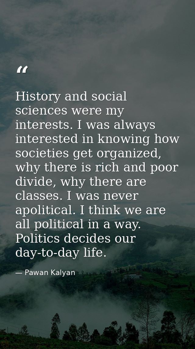 History and social sciences were my interests. I was always interested in knowing how societies get organized, why there — Pawan Kalyan