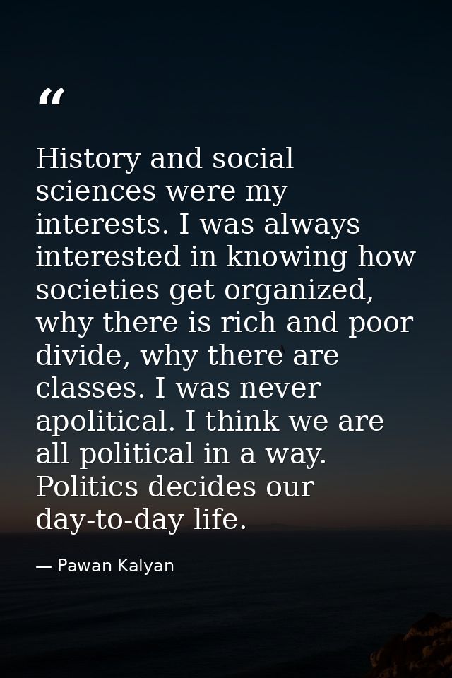History and social sciences were my interests. I was always interested in knowing how societies get organized, why there — Pawan Kalyan