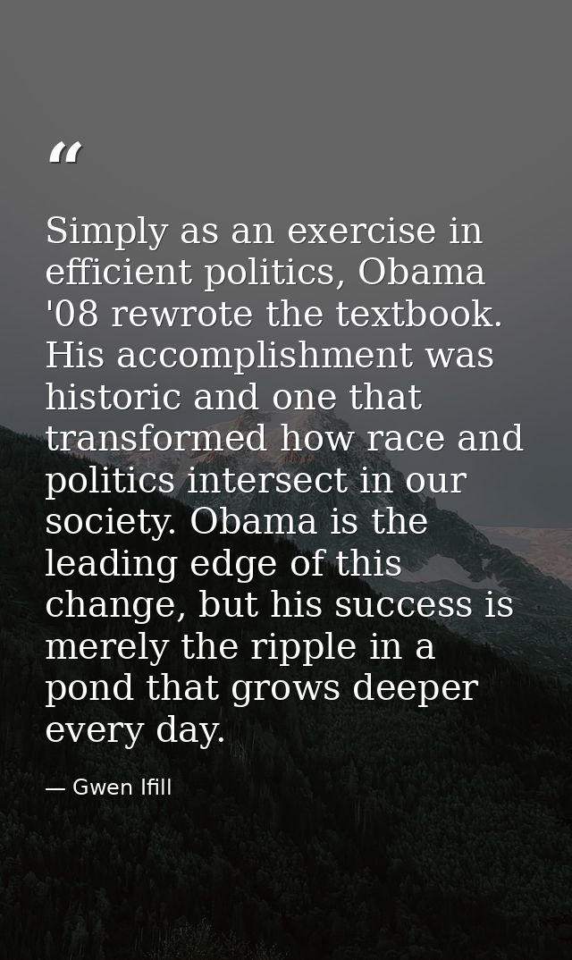 Simply as an exercise in efficient politics, Obama '08 rewrote the textbook. His accomplishment was historic and one tha — Gwen Ifill