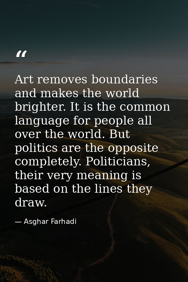 Art removes boundaries and makes the world brighter. It is the common language for people all over the world. But politi — Asghar Farhadi