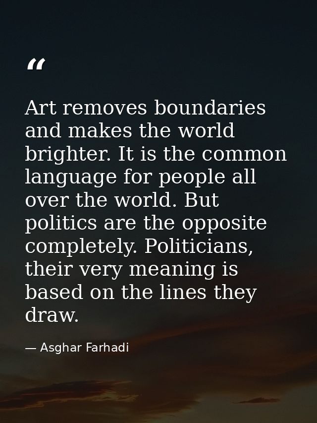 Art removes boundaries and makes the world brighter. It is the common language for people all over the world. But politi — Asghar Farhadi