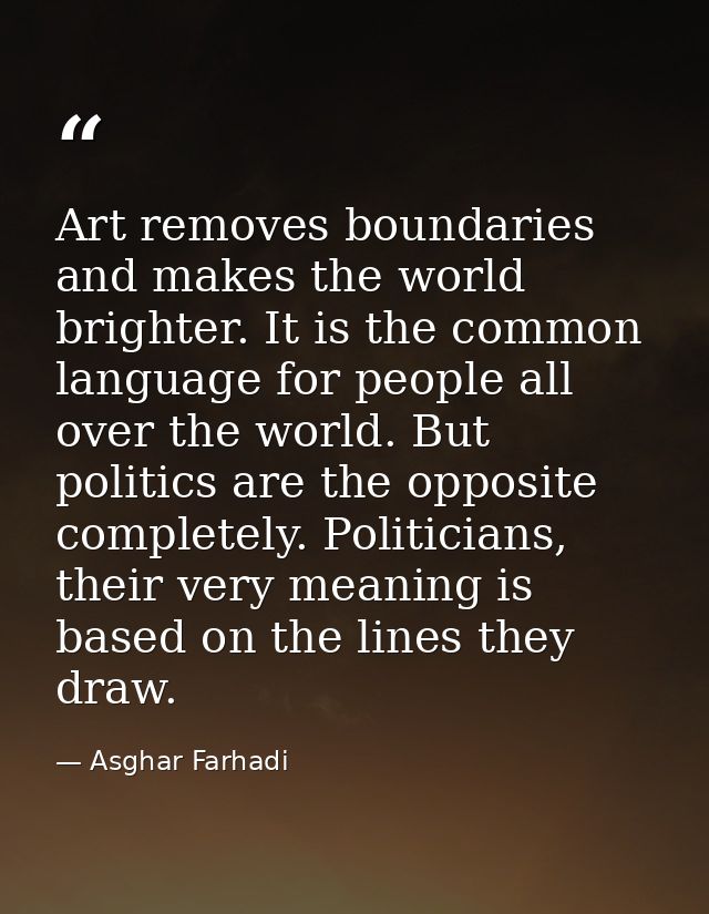 Art removes boundaries and makes the world brighter. It is the common language for people all over the world. But politi — Asghar Farhadi