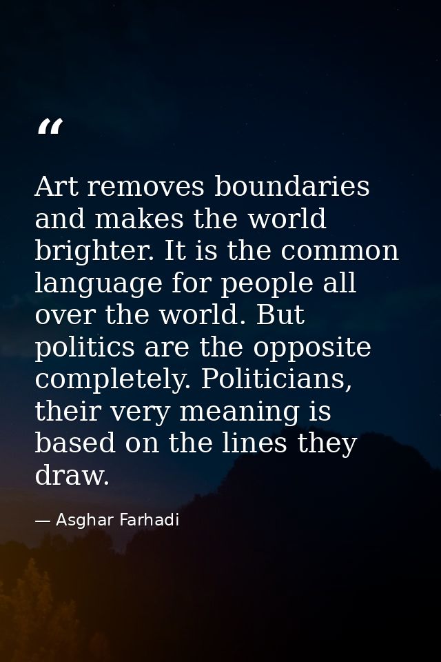 Art removes boundaries and makes the world brighter. It is the common language for people all over the world. But politi — Asghar Farhadi