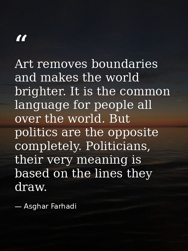 Art removes boundaries and makes the world brighter. It is the common language for people all over the world. But politi — Asghar Farhadi