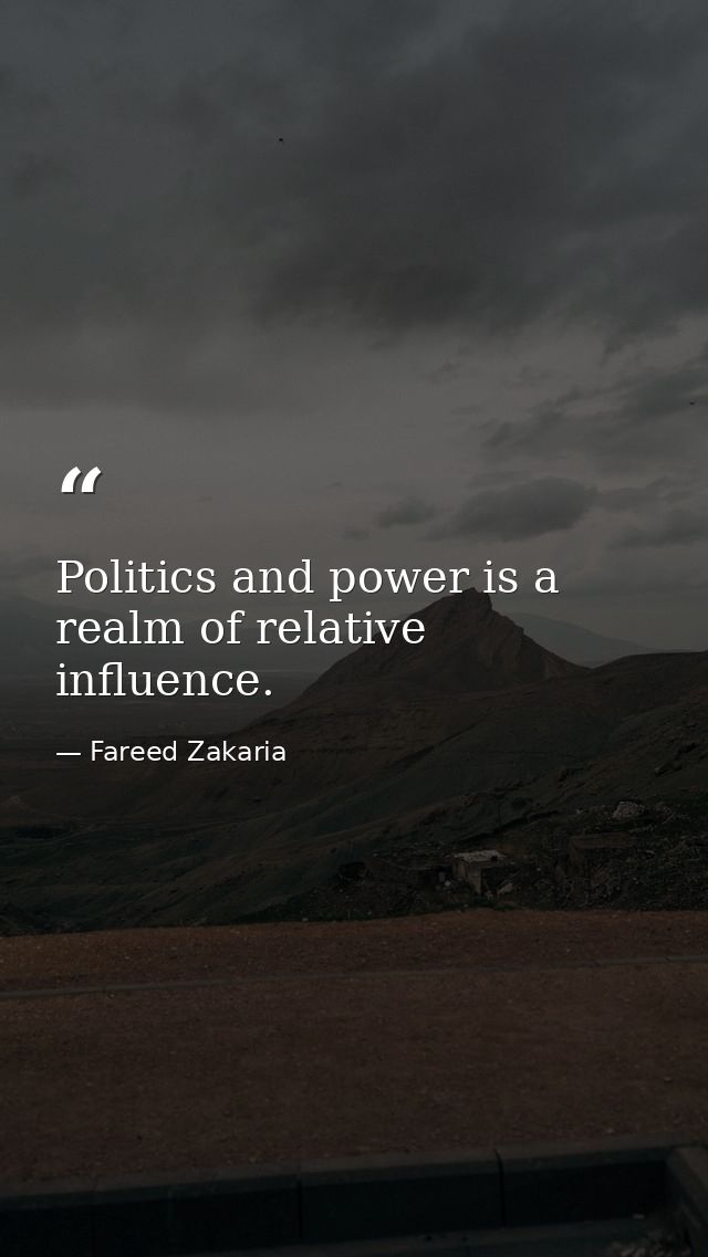 Politics and power is a realm of relative influence. — Fareed Zakaria