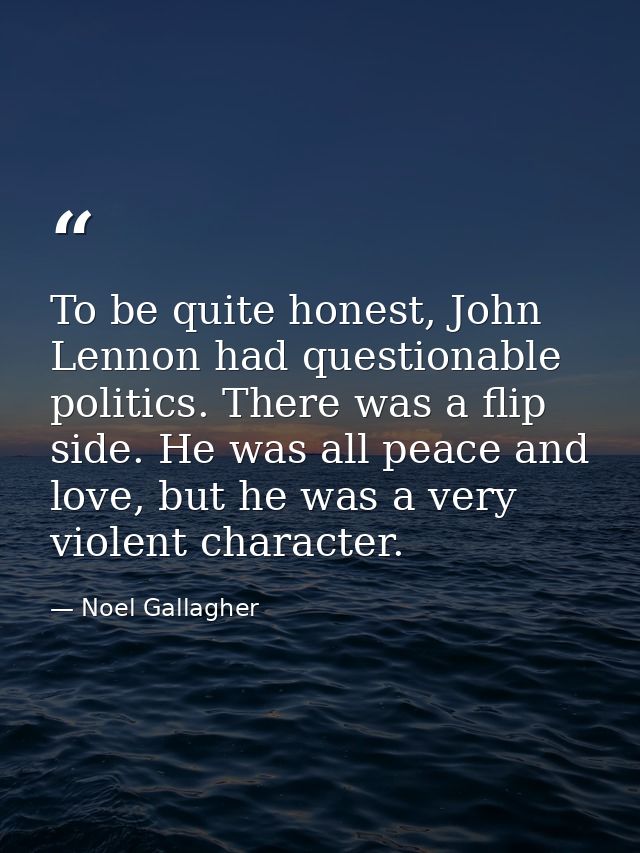 To be quite honest, John Lennon had questionable politics. There was a flip side. He was all peace and love, but he was  — Noel Gallagher