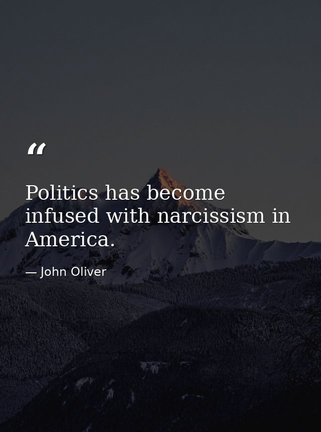 Politics has become infused with narcissism in America. — John Oliver