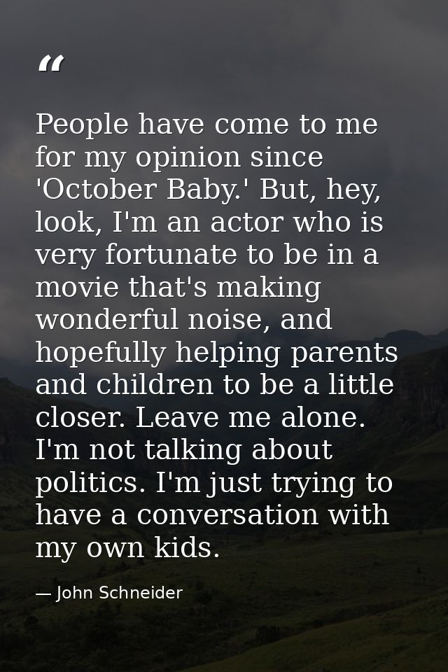 People have come to me for my opinion since 'October Baby.' But, hey, look, I'm an actor who is very fortunate to be in  — John Schneider