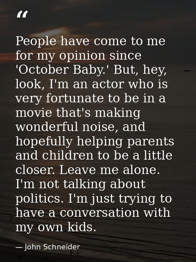 People have come to me for my opinion since 'October Baby.' But, hey, look, I'm an actor who is very fortunate to be in  — John Schneider