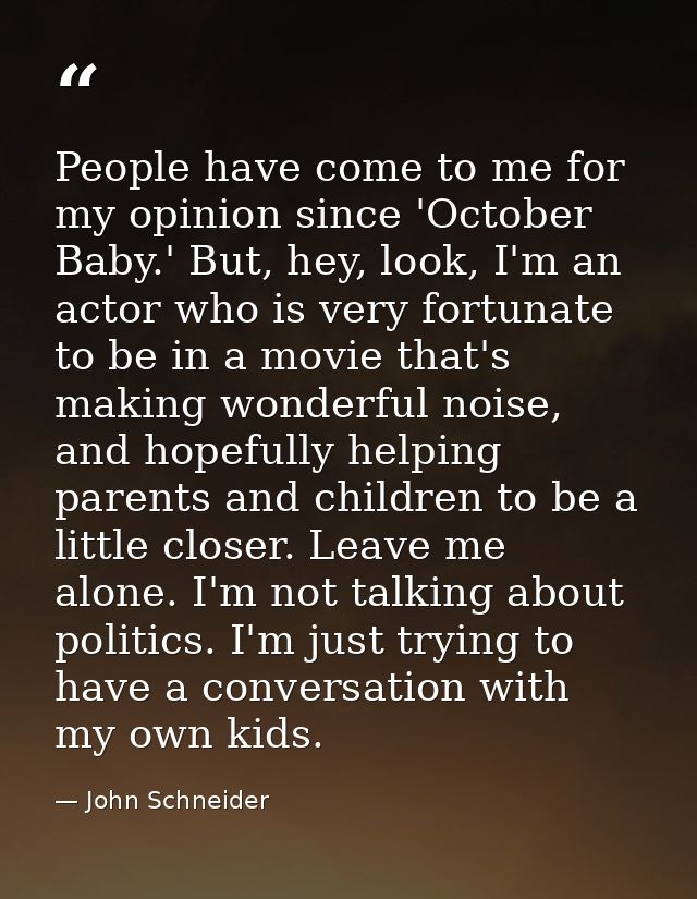People have come to me for my opinion since 'October Baby.' But, hey, look, I'm an actor who is very fortunate to be in  — John Schneider