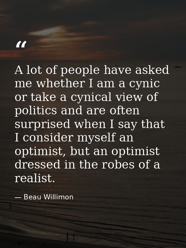 A lot of people have asked me whether I am a cynic or take a cynical view of politics and are often surprised when I say — Beau Willimon