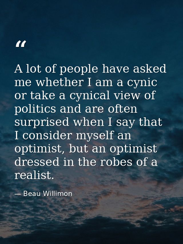 A lot of people have asked me whether I am a cynic or take a cynical view of politics and are often surprised when I say — Beau Willimon