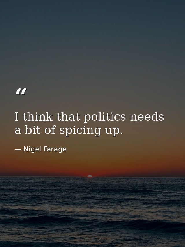 I think that politics needs a bit of spicing up. — Nigel Farage