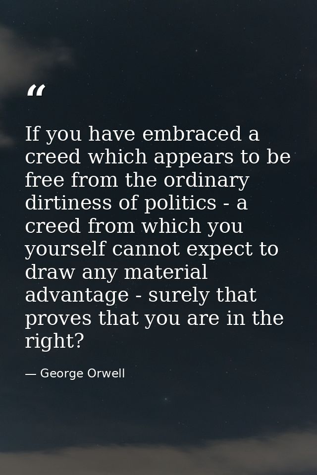 If you have embraced a creed which appears to be free from the ordinary dirtiness of politics - a creed from which you y — George Orwell