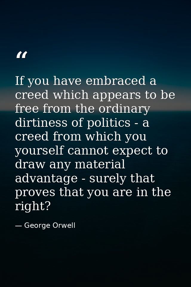 If you have embraced a creed which appears to be free from the ordinary dirtiness of politics - a creed from which you y — George Orwell