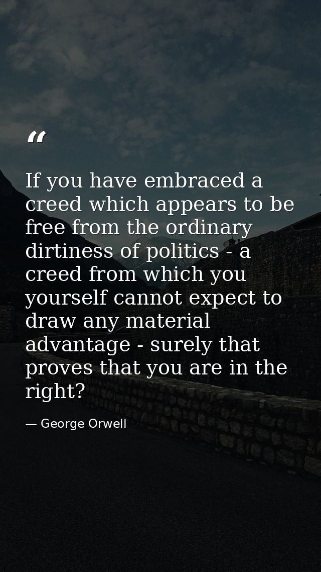 If you have embraced a creed which appears to be free from the ordinary dirtiness of politics - a creed from which you y — George Orwell