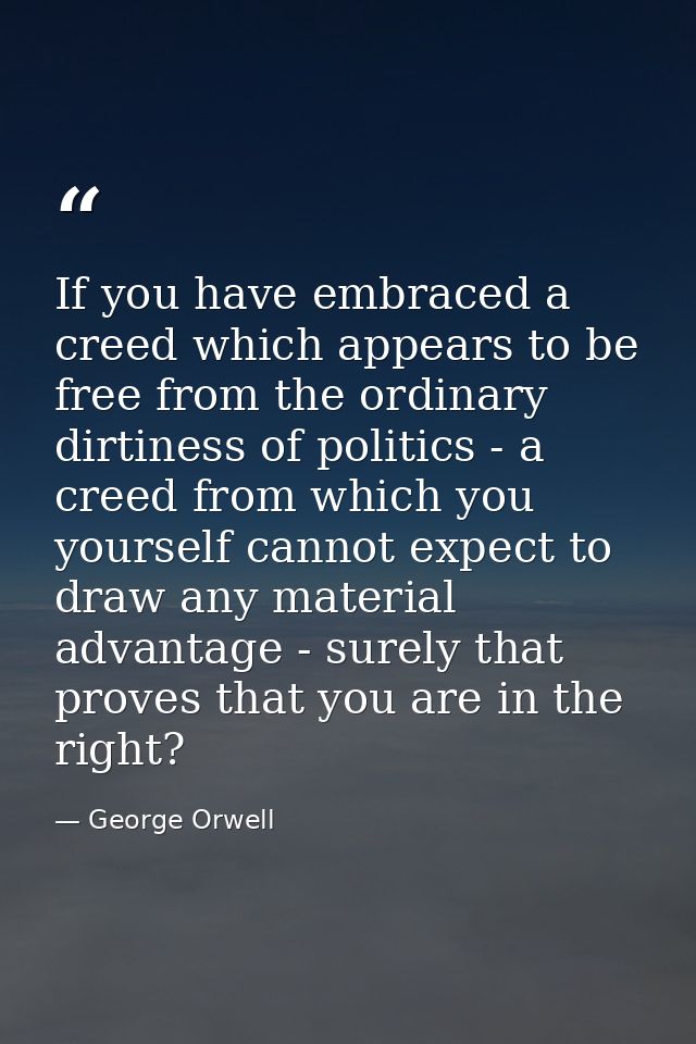 If you have embraced a creed which appears to be free from the ordinary dirtiness of politics - a creed from which you y — George Orwell