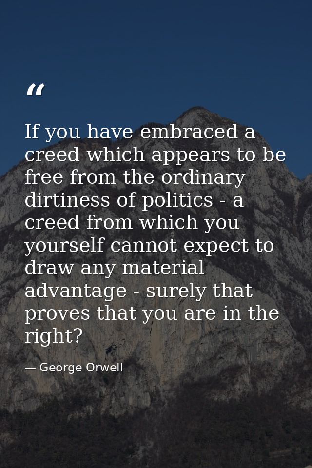 If you have embraced a creed which appears to be free from the ordinary dirtiness of politics - a creed from which you y — George Orwell