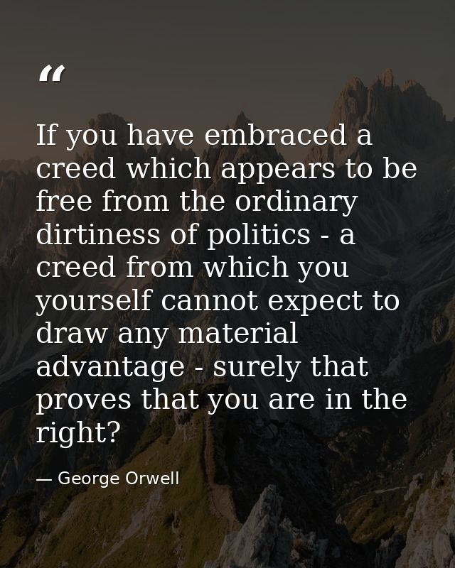 If you have embraced a creed which appears to be free from the ordinary dirtiness of politics - a creed from which you y — George Orwell