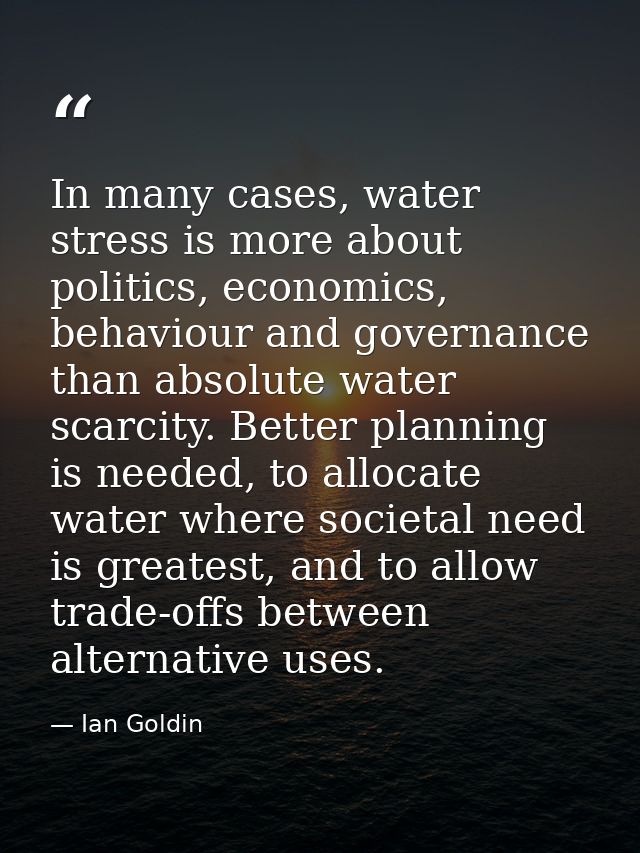 In many cases, water stress is more about politics, economics, behaviour and governance than absolute water scarcity. Be — Ian Goldin
